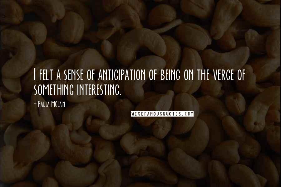 Paula McLain Quotes: I felt a sense of anticipation of being on the verge of something interesting.