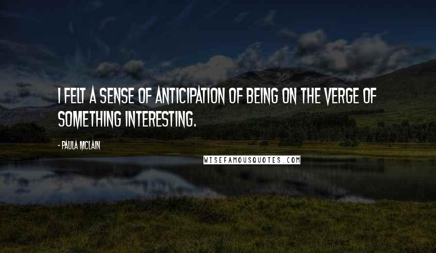 Paula McLain Quotes: I felt a sense of anticipation of being on the verge of something interesting.