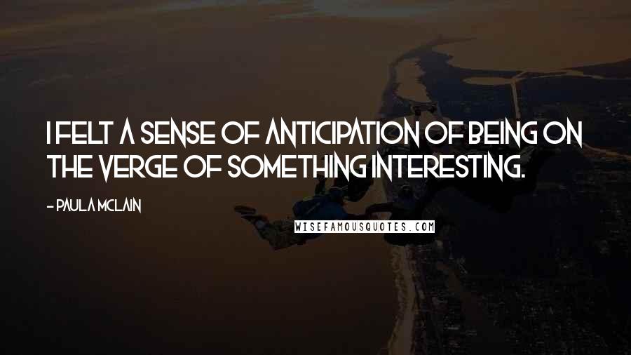 Paula McLain Quotes: I felt a sense of anticipation of being on the verge of something interesting.