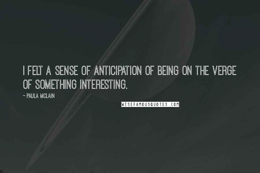 Paula McLain Quotes: I felt a sense of anticipation of being on the verge of something interesting.