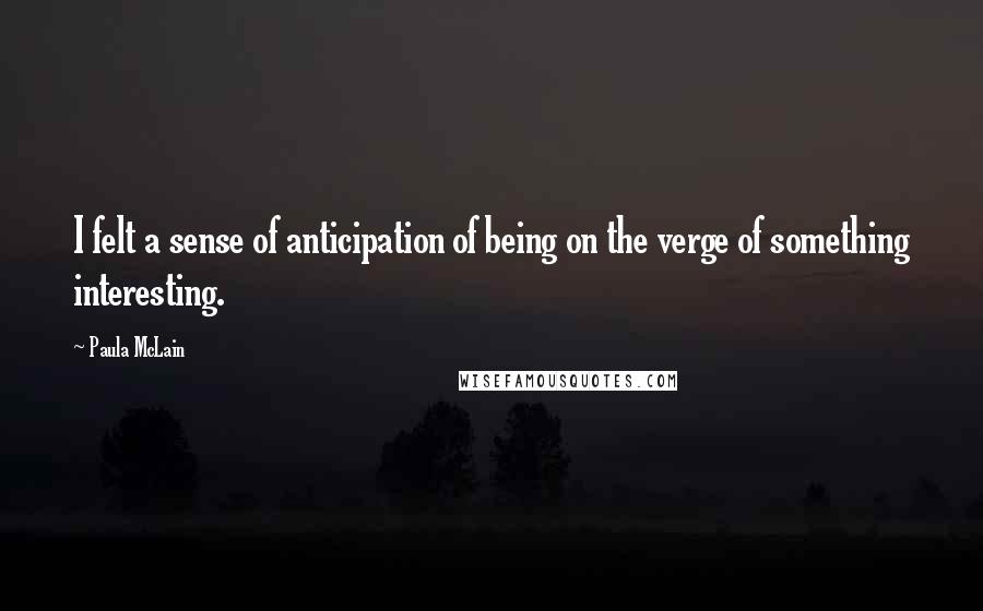 Paula McLain Quotes: I felt a sense of anticipation of being on the verge of something interesting.