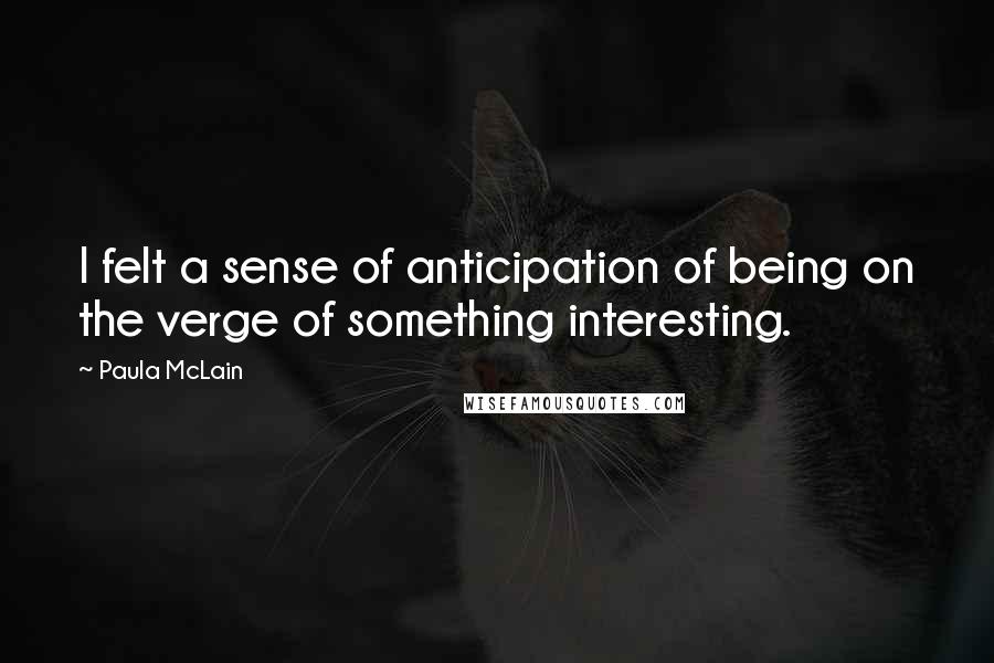 Paula McLain Quotes: I felt a sense of anticipation of being on the verge of something interesting.