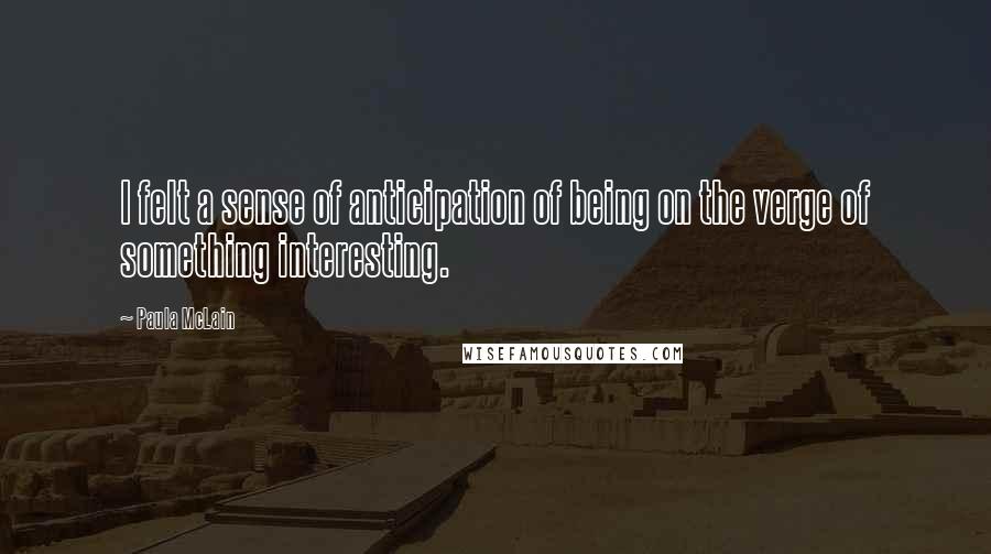 Paula McLain Quotes: I felt a sense of anticipation of being on the verge of something interesting.