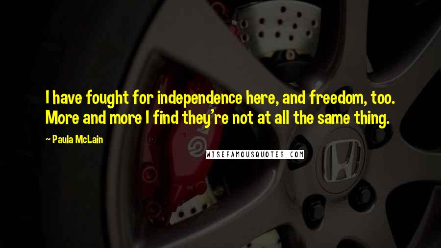 Paula McLain Quotes: I have fought for independence here, and freedom, too. More and more I find they're not at all the same thing.