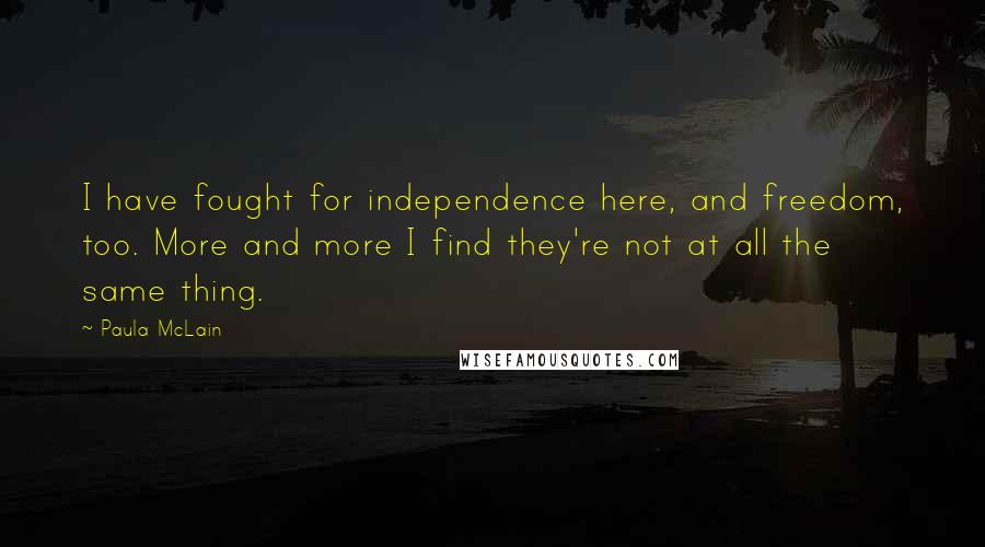 Paula McLain Quotes: I have fought for independence here, and freedom, too. More and more I find they're not at all the same thing.