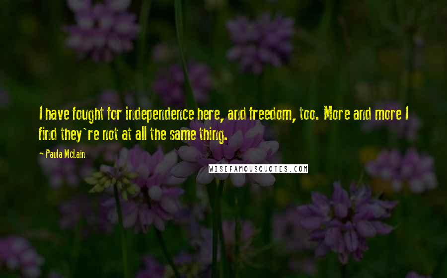 Paula McLain Quotes: I have fought for independence here, and freedom, too. More and more I find they're not at all the same thing.