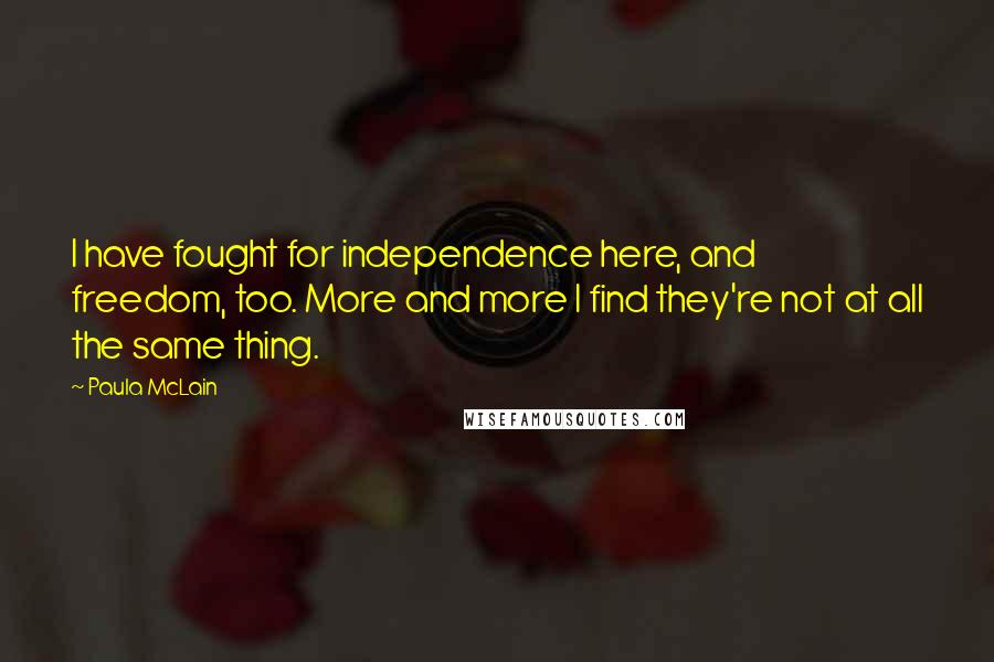 Paula McLain Quotes: I have fought for independence here, and freedom, too. More and more I find they're not at all the same thing.