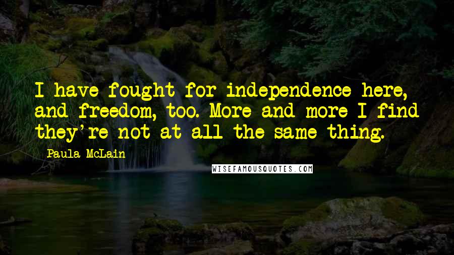 Paula McLain Quotes: I have fought for independence here, and freedom, too. More and more I find they're not at all the same thing.