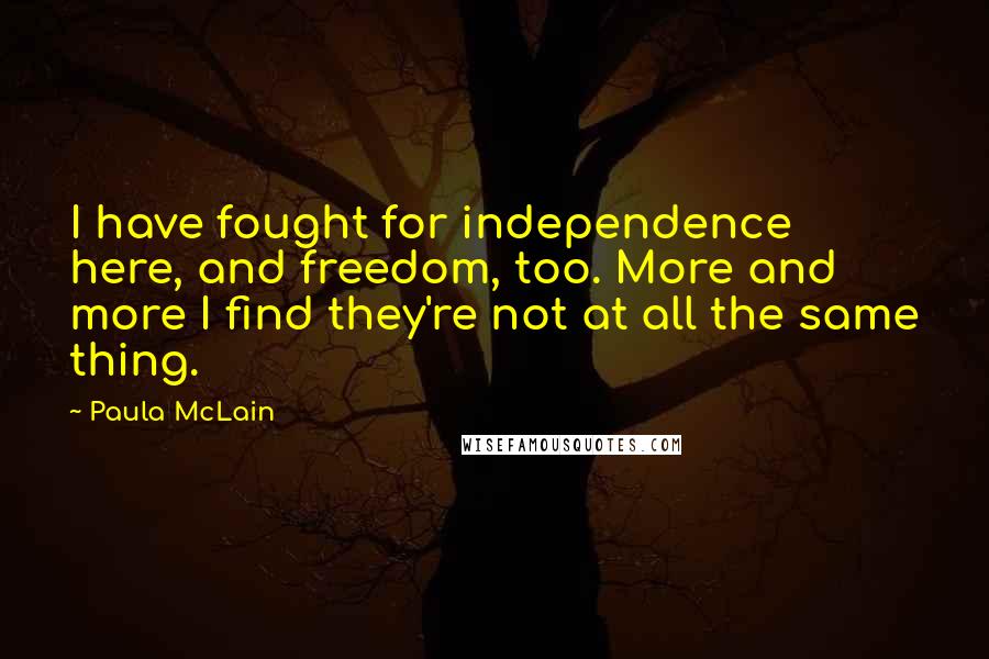 Paula McLain Quotes: I have fought for independence here, and freedom, too. More and more I find they're not at all the same thing.