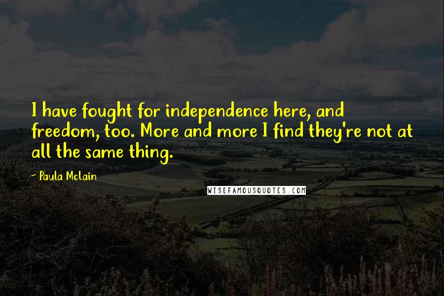 Paula McLain Quotes: I have fought for independence here, and freedom, too. More and more I find they're not at all the same thing.