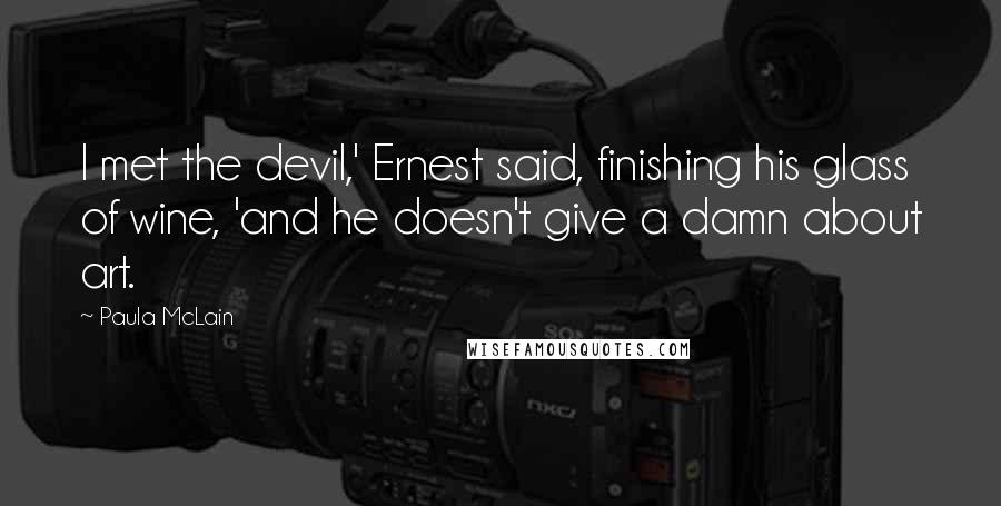 Paula McLain Quotes: I met the devil,' Ernest said, finishing his glass of wine, 'and he doesn't give a damn about art.