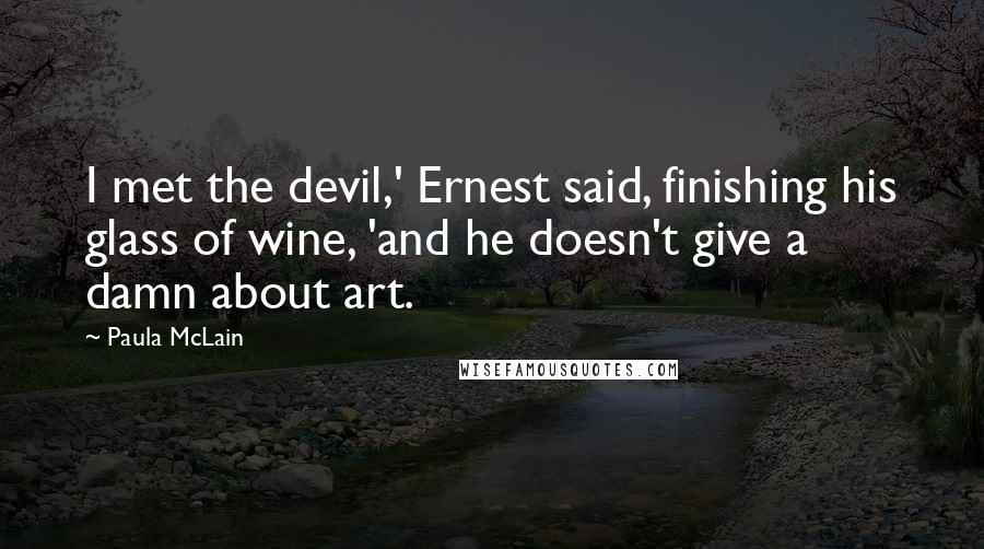 Paula McLain Quotes: I met the devil,' Ernest said, finishing his glass of wine, 'and he doesn't give a damn about art.