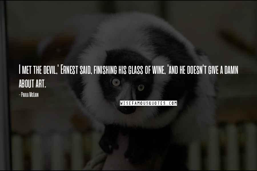 Paula McLain Quotes: I met the devil,' Ernest said, finishing his glass of wine, 'and he doesn't give a damn about art.