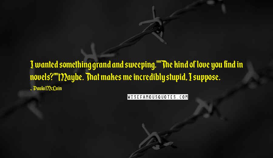 Paula McLain Quotes: I wanted something grand and sweeping.""The kind of love you find in novels?""Maybe. That makes me incredibly stupid, I suppose.