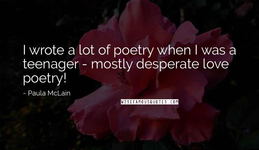 Paula McLain Quotes: I wrote a lot of poetry when I was a teenager - mostly desperate love poetry!