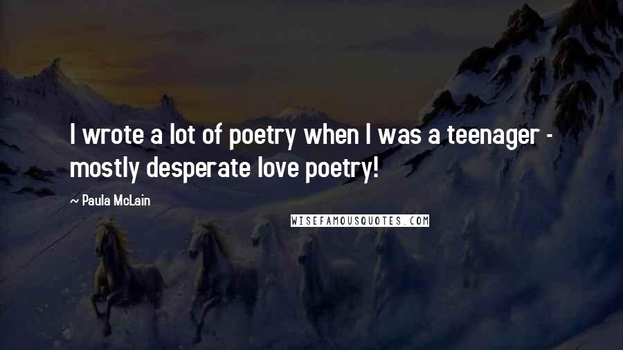 Paula McLain Quotes: I wrote a lot of poetry when I was a teenager - mostly desperate love poetry!