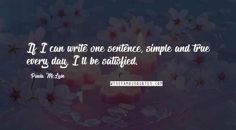 Paula McLain Quotes: If I can write one sentence, simple and true every day, I'll be satisfied.