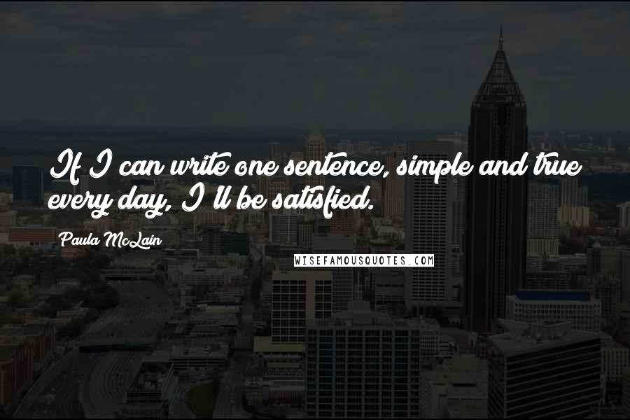 Paula McLain Quotes: If I can write one sentence, simple and true every day, I'll be satisfied.