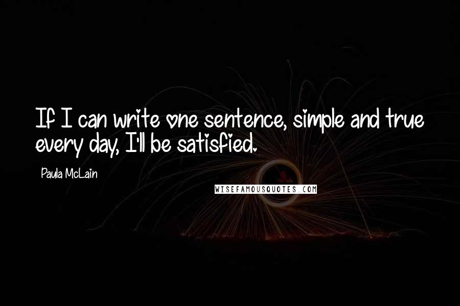 Paula McLain Quotes: If I can write one sentence, simple and true every day, I'll be satisfied.