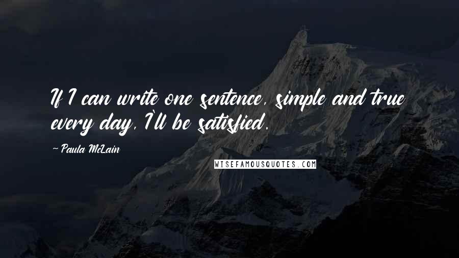 Paula McLain Quotes: If I can write one sentence, simple and true every day, I'll be satisfied.