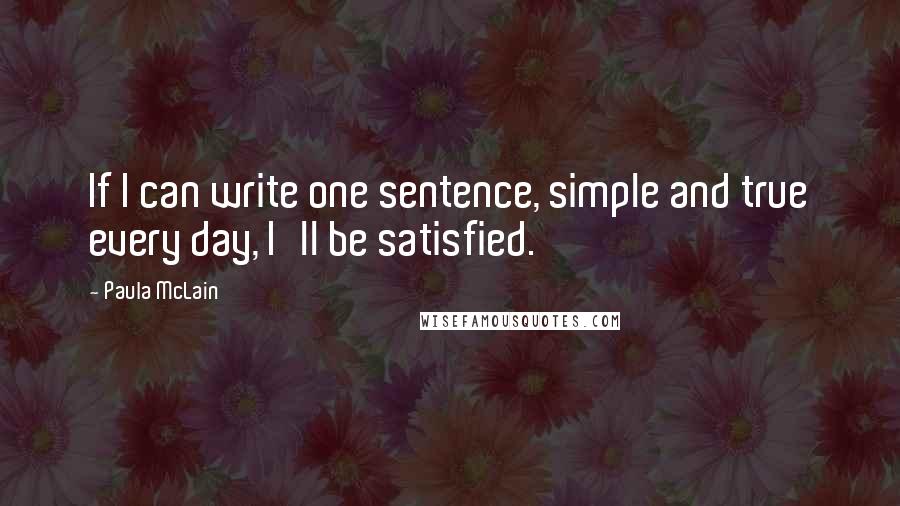 Paula McLain Quotes: If I can write one sentence, simple and true every day, I'll be satisfied.