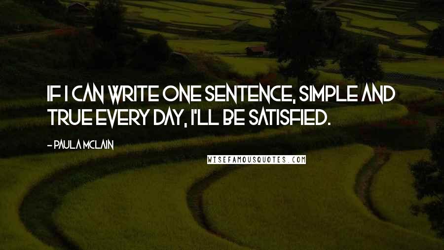 Paula McLain Quotes: If I can write one sentence, simple and true every day, I'll be satisfied.