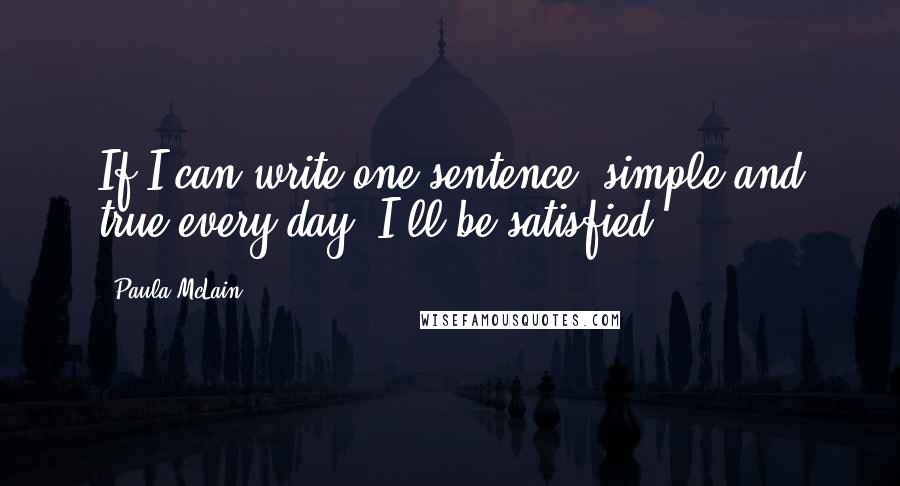 Paula McLain Quotes: If I can write one sentence, simple and true every day, I'll be satisfied.