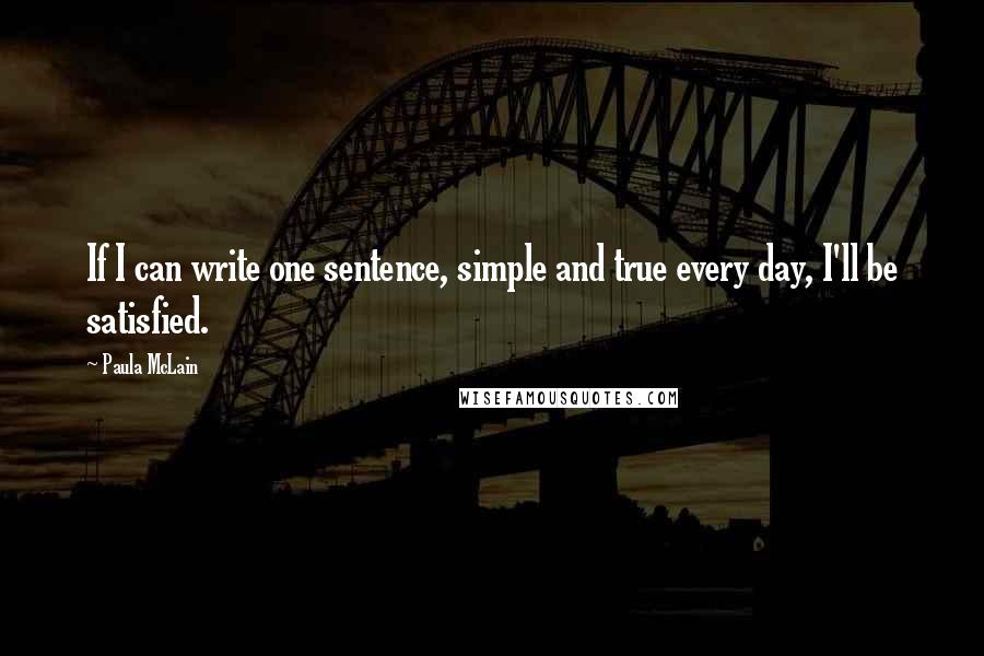 Paula McLain Quotes: If I can write one sentence, simple and true every day, I'll be satisfied.