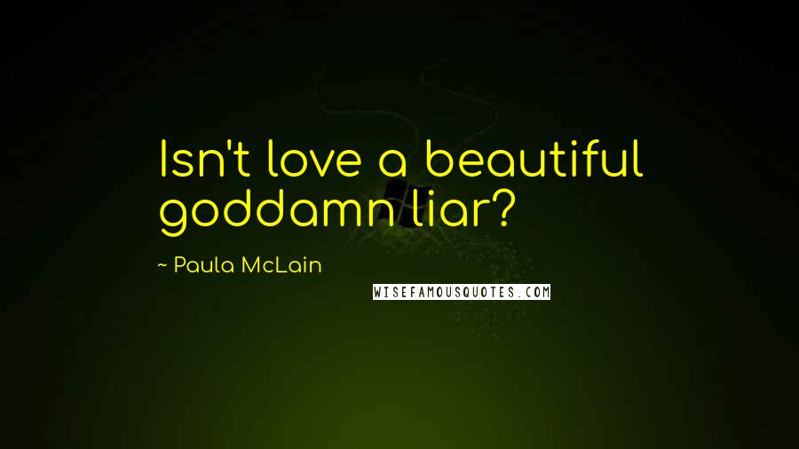 Paula McLain Quotes: Isn't love a beautiful goddamn liar?