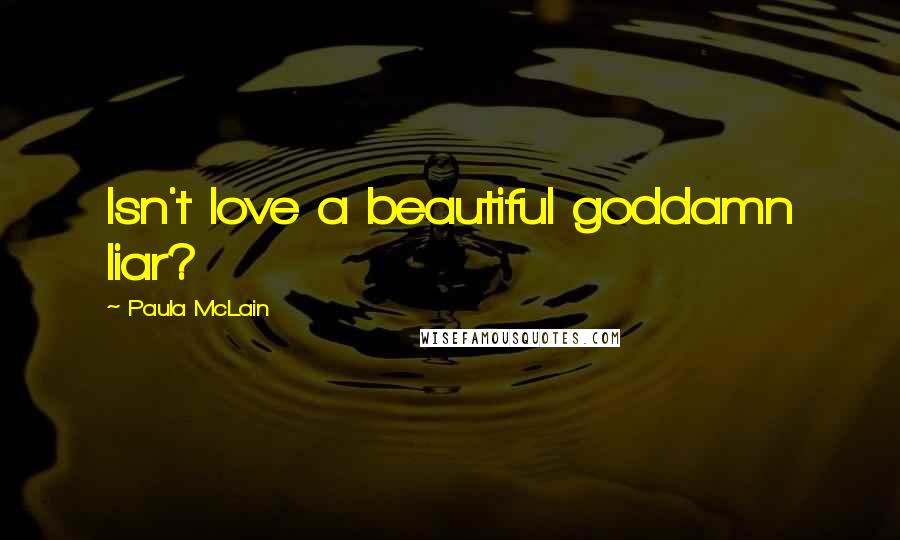 Paula McLain Quotes: Isn't love a beautiful goddamn liar?