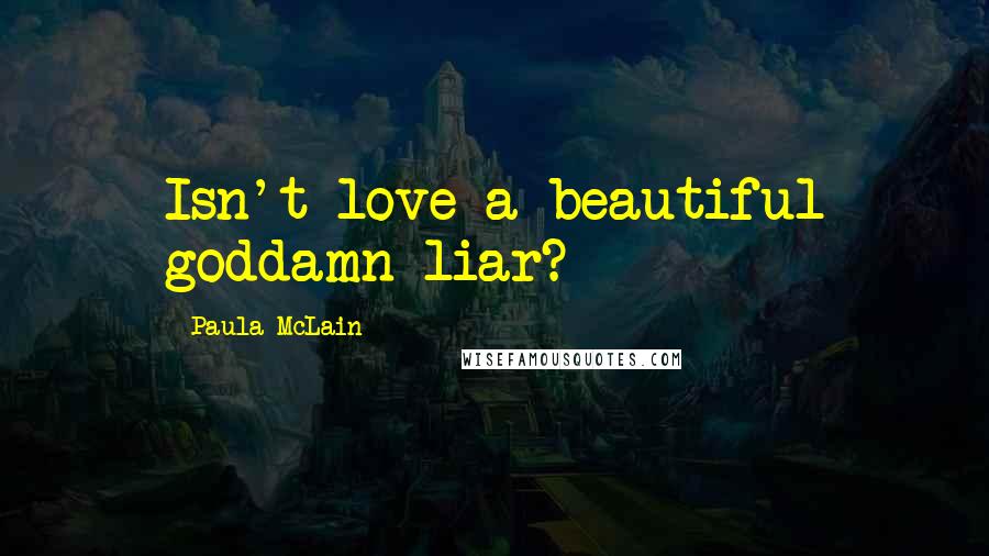 Paula McLain Quotes: Isn't love a beautiful goddamn liar?