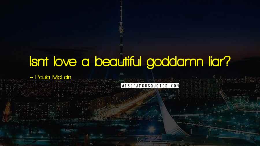 Paula McLain Quotes: Isn't love a beautiful goddamn liar?