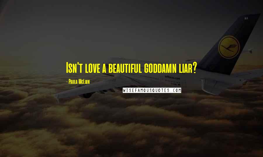 Paula McLain Quotes: Isn't love a beautiful goddamn liar?