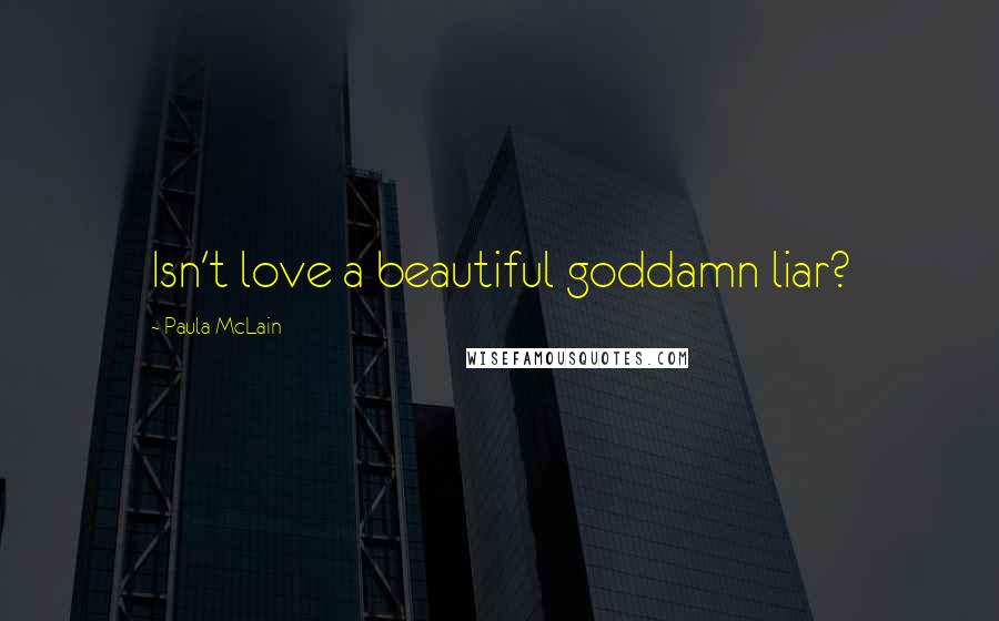 Paula McLain Quotes: Isn't love a beautiful goddamn liar?