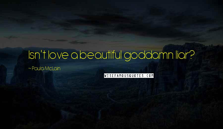 Paula McLain Quotes: Isn't love a beautiful goddamn liar?