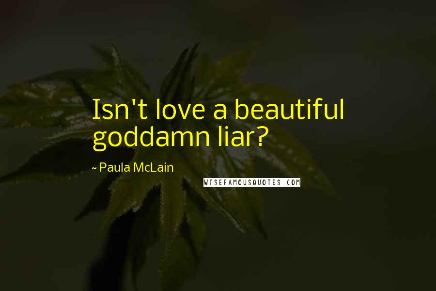 Paula McLain Quotes: Isn't love a beautiful goddamn liar?