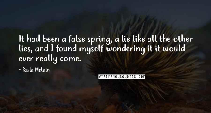 Paula McLain Quotes: It had been a false spring, a lie like all the other lies, and I found myself wondering it it would ever really come.