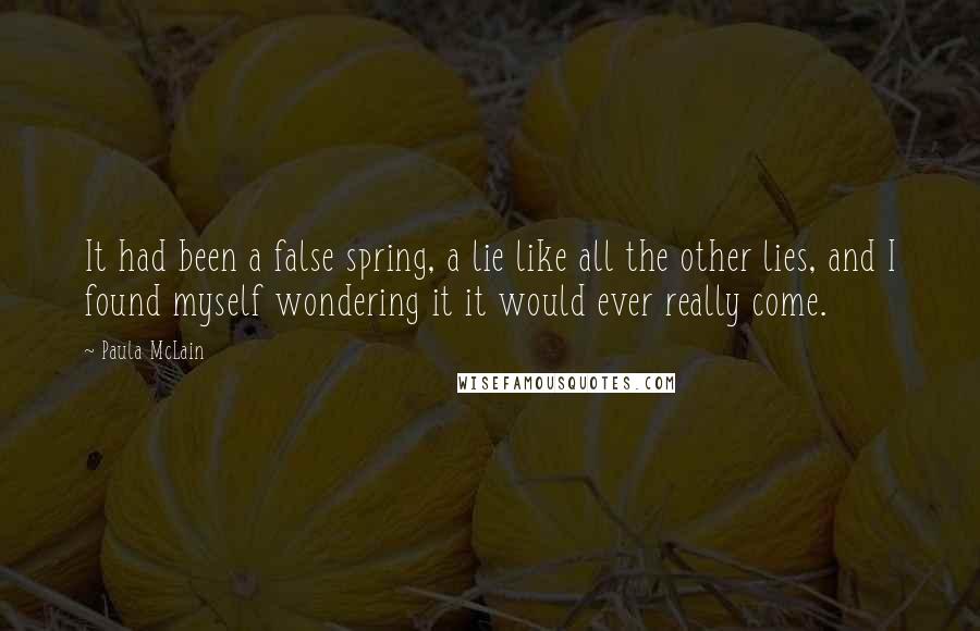 Paula McLain Quotes: It had been a false spring, a lie like all the other lies, and I found myself wondering it it would ever really come.