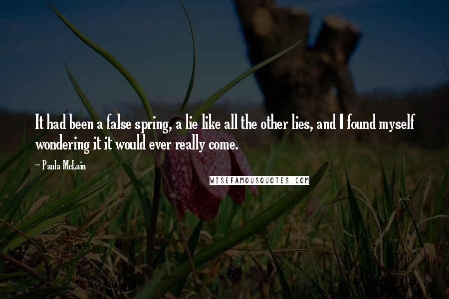 Paula McLain Quotes: It had been a false spring, a lie like all the other lies, and I found myself wondering it it would ever really come.