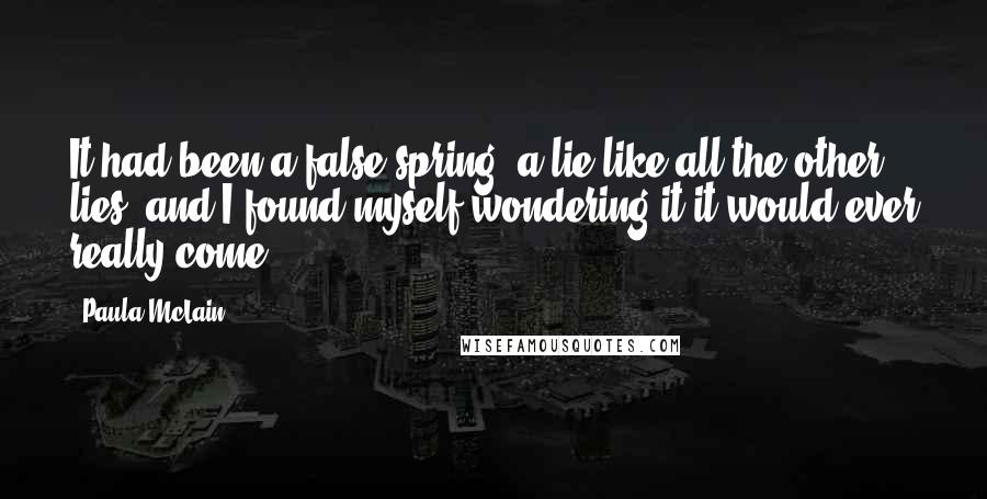 Paula McLain Quotes: It had been a false spring, a lie like all the other lies, and I found myself wondering it it would ever really come.