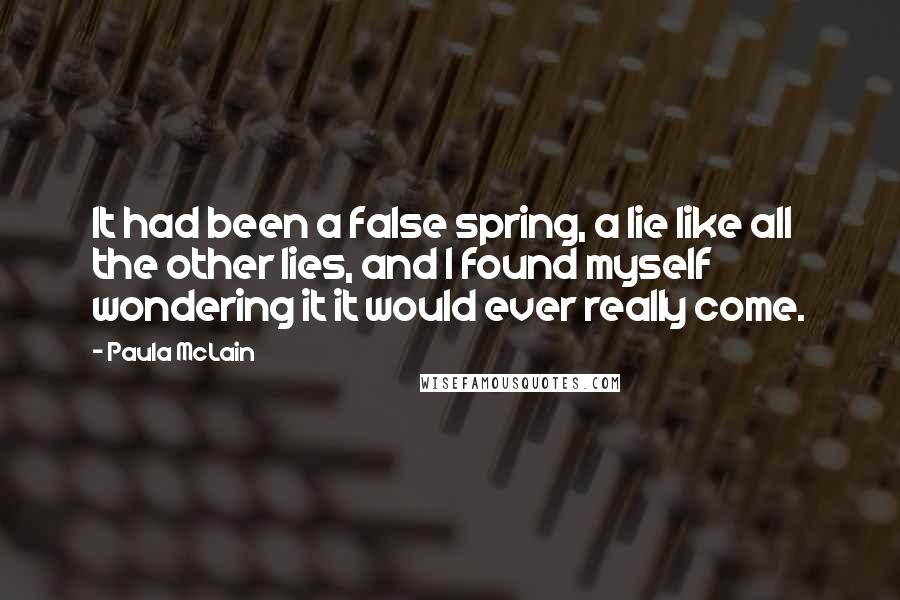 Paula McLain Quotes: It had been a false spring, a lie like all the other lies, and I found myself wondering it it would ever really come.