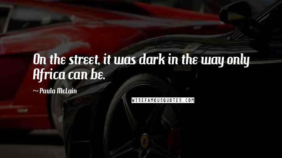 Paula McLain Quotes: On the street, it was dark in the way only Africa can be.