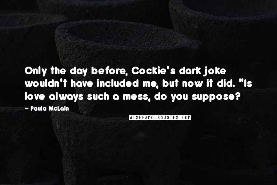Paula McLain Quotes: Only the day before, Cockie's dark joke wouldn't have included me, but now it did. "Is love always such a mess, do you suppose?
