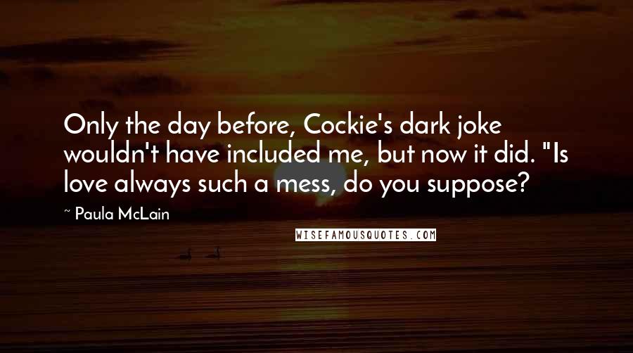 Paula McLain Quotes: Only the day before, Cockie's dark joke wouldn't have included me, but now it did. "Is love always such a mess, do you suppose?