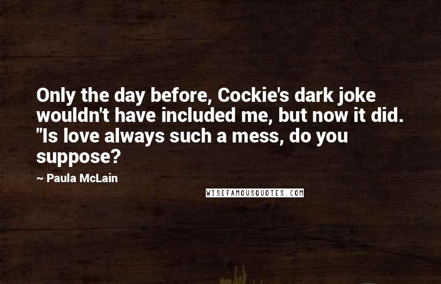 Paula McLain Quotes: Only the day before, Cockie's dark joke wouldn't have included me, but now it did. "Is love always such a mess, do you suppose?