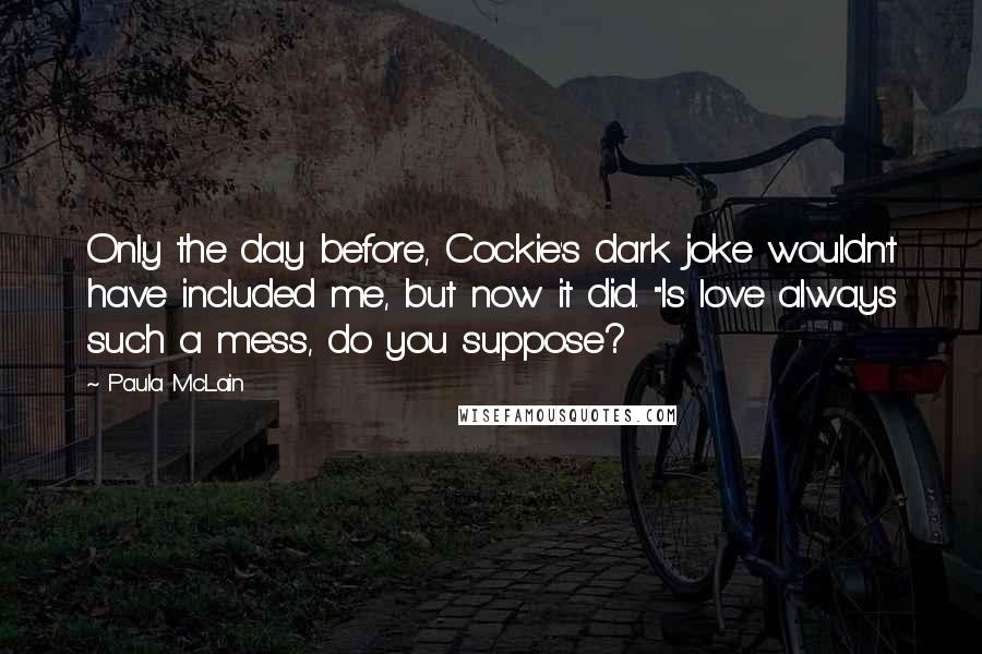 Paula McLain Quotes: Only the day before, Cockie's dark joke wouldn't have included me, but now it did. "Is love always such a mess, do you suppose?