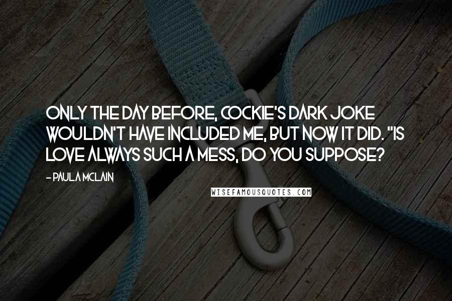 Paula McLain Quotes: Only the day before, Cockie's dark joke wouldn't have included me, but now it did. "Is love always such a mess, do you suppose?
