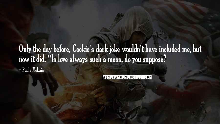 Paula McLain Quotes: Only the day before, Cockie's dark joke wouldn't have included me, but now it did. "Is love always such a mess, do you suppose?