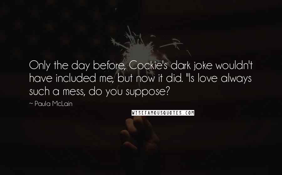 Paula McLain Quotes: Only the day before, Cockie's dark joke wouldn't have included me, but now it did. "Is love always such a mess, do you suppose?