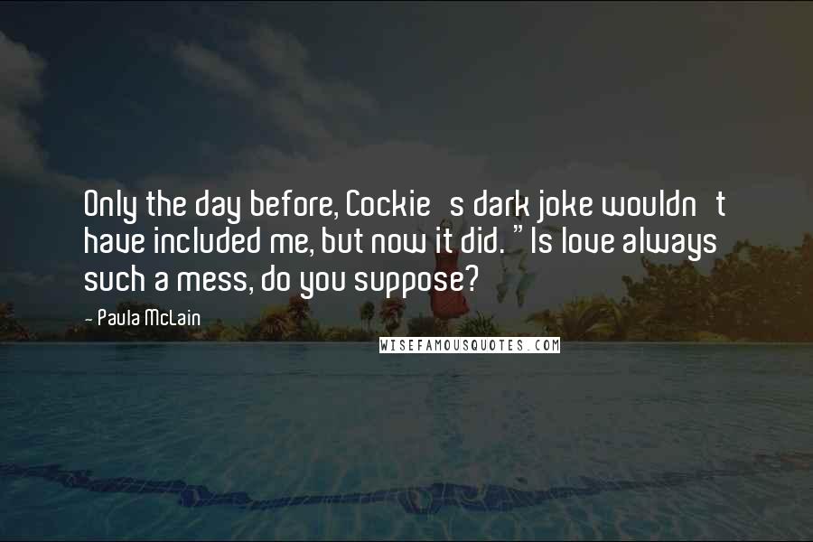 Paula McLain Quotes: Only the day before, Cockie's dark joke wouldn't have included me, but now it did. "Is love always such a mess, do you suppose?